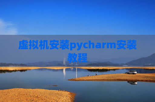 虚拟机安装pycharm安装教程 虚拟机安装pycharm安装教程