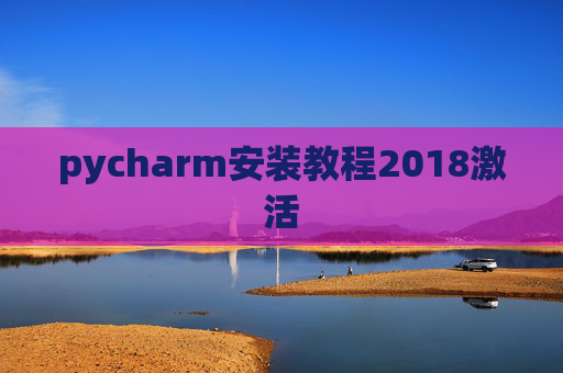 pycharm安装教程2018激活 pycharm安装教程2018激活